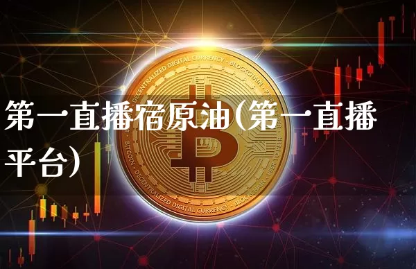 第一直播宿原油(第一直播平台)_https://www.erdeww.com_期货行情_第1张