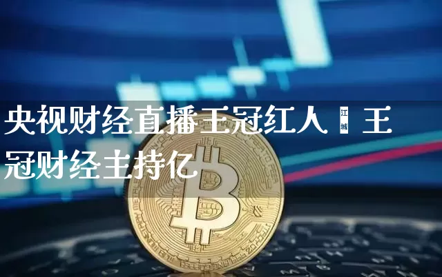 央视财经直播王冠红人馿王冠财经主持亿_https://www.erdeww.com_期货_第1张