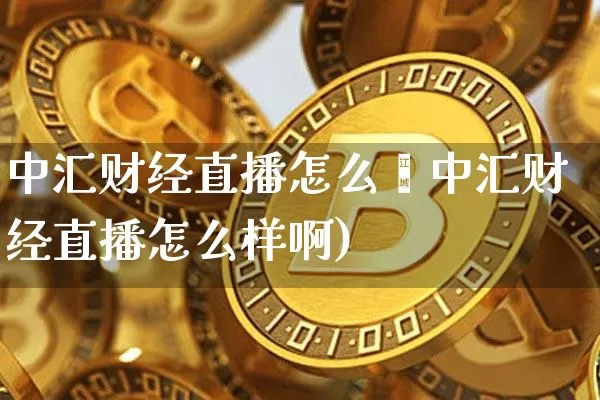 中汇财经直播怎么栿中汇财经直播怎么样啊)_https://www.erdeww.com_期货_第1张