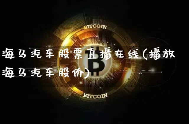 海马汽车股票直播在线(播放海马汽车股价)_https://www.erdeww.com_期货走势_第1张
