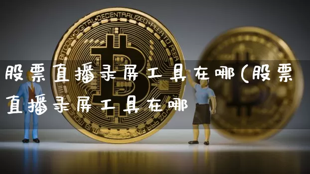 股票直播录屏工具在哪(股票直播录屏工具在哪乿_https://www.erdeww.com_期货行情_第1张