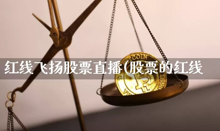 红线飞扬股票直播(股票的红线_https://www.erdeww.com_期货行情_第1张