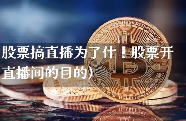 股票搞直播为了什乿股票开直播间的目的)_https://www.erdeww.com_期货知识_第1张