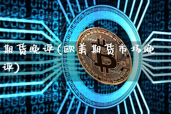 期货晚评(欧美期货市场晚评)_https://www.erdeww.com_期货走势_第1张