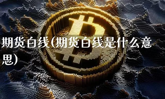 期货白线(期货白线是什么意思)_https://www.erdeww.com_期货行情_第1张