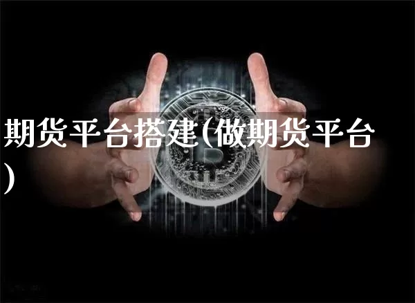 期货平台搭建(做期货平台)_https://www.erdeww.com_期货_第1张