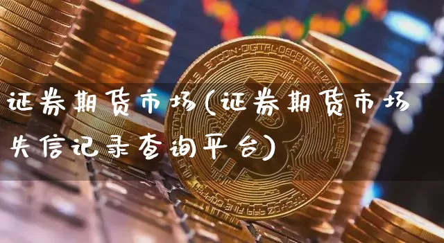 证券期货市场(证券期货市场失信记录查询平台)_https://www.erdeww.com_期货_第1张