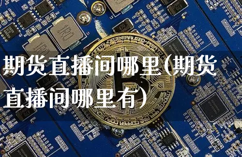 期货直播间哪里(期货直播间哪里有)_https://www.erdeww.com_期货_第1张