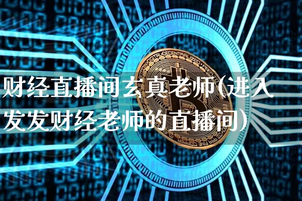 财经直播间玄真老师(进入发发财经老师的直播间)_https://www.erdeww.com_期货行情_第1张