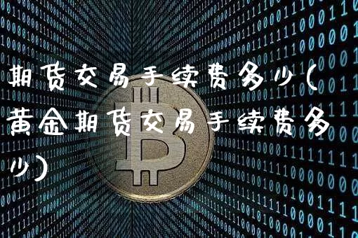 期货交易手续费多少(黄金期货交易手续费多少)_https://www.erdeww.com_期货_第1张