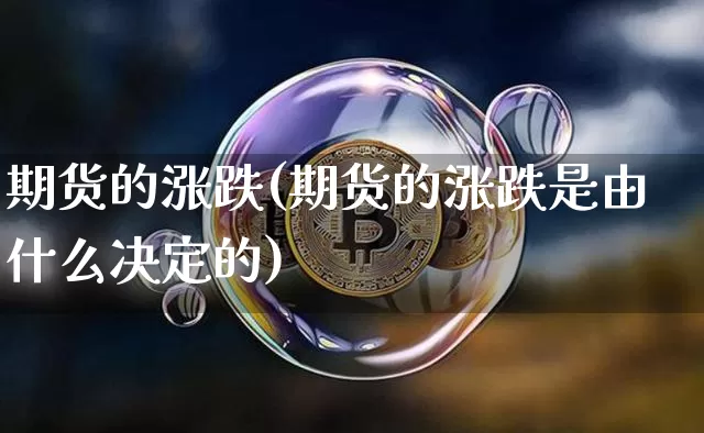 期货的涨跌(期货的涨跌是由什么决定的)_https://www.erdeww.com_期货走势_第1张