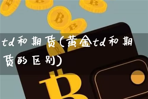 td和期货(黄金td和期货的区别)_https://www.erdeww.com_期货行情_第1张