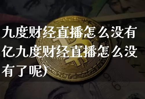 九度财经直播怎么没有亿九度财经直播怎么没有了呢)_https://www.erdeww.com_期货行情_第1张