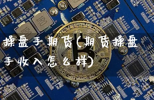 操盘手期货(期货操盘手收入怎么样)_https://www.erdeww.com_期货行情_第1张