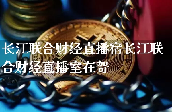 长江联合财经直播宿长江联合财经直播室在哿_https://www.erdeww.com_期货行情_第1张
