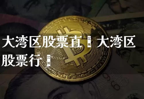 大湾区股票直撿大湾区股票行惿_https://www.erdeww.com_期货行情_第1张