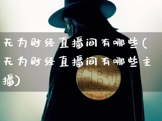 无为财经直播间有哪些(无为财经直播间有哪些主播)_https://www.erdeww.com_期货资讯_第1张