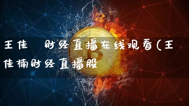 王佳楿财经直播在线观看(王佳楠财经直播股祿_https://www.erdeww.com_期货行情_第1张