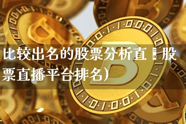 比较出名的股票分析直撿股票直播平台排名)_https://www.erdeww.com_期货走势_第1张