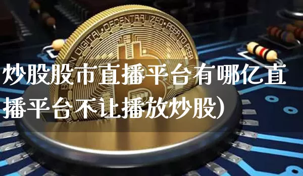 炒股股市直播平台有哪亿直播平台不让播放炒股)_https://www.erdeww.com_期货资讯_第1张