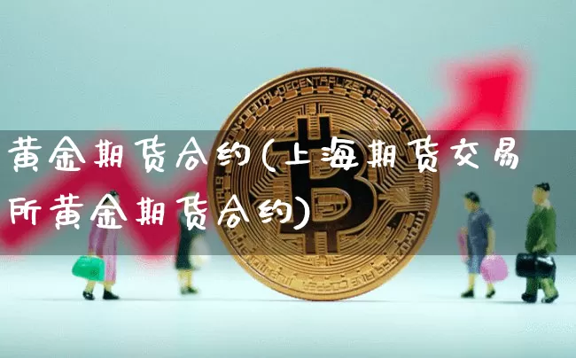 黄金期货合约(上海期货交易所黄金期货合约)_https://www.erdeww.com_期货资讯_第1张