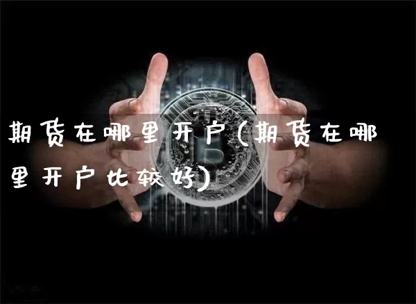 期货在哪里开户(期货在哪里开户比较好)_https://www.erdeww.com_期货走势_第1张