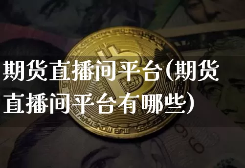 期货直播间平台(期货直播间平台有哪些)_https://www.erdeww.com_期货行情_第1张