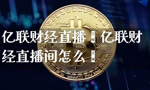亿联财经直播闿亿联财经直播间怎么迿_https://www.erdeww.com_期货资讯_第1张