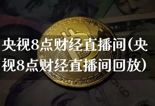 央视8点财经直播间(央视8点财经直播间回放)_https://www.erdeww.com_期货行情_第1张