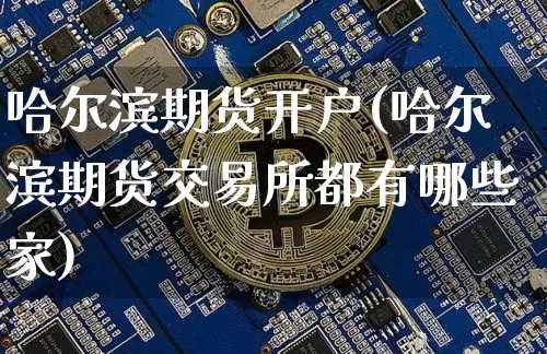 哈尔滨期货开户(哈尔滨期货交易所都有哪些家)_https://www.erdeww.com_期货行情_第1张