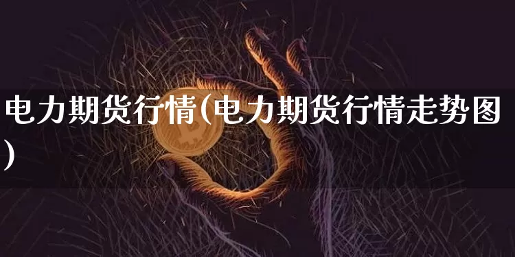 电力期货行情(电力期货行情走势图)_https://www.erdeww.com_期货_第1张
