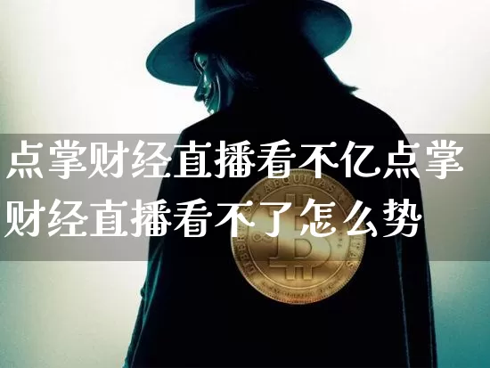 点掌财经直播看不亿点掌财经直播看不了怎么势_https://www.erdeww.com_期货资讯_第1张