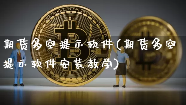 期货多空提示软件(期货多空提示软件安装教学)_https://www.erdeww.com_期货行情_第1张