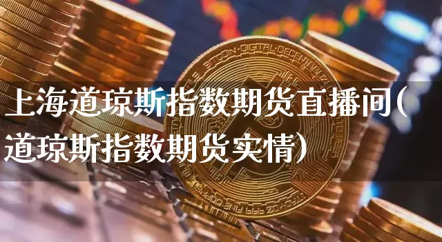 上海道琼斯指数期货直播间(道琼斯指数期货实情)_https://www.erdeww.com_期货走势_第1张