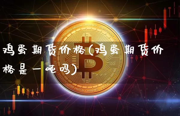 鸡蛋期货价格(鸡蛋期货价格是一吨吗)_https://www.erdeww.com_期货走势_第1张