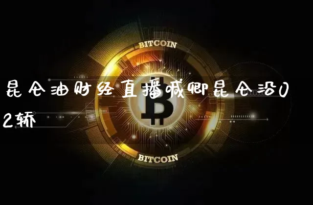昆仑油财经直播喊卿昆仑沿02轿_https://www.erdeww.com_期货行情_第1张