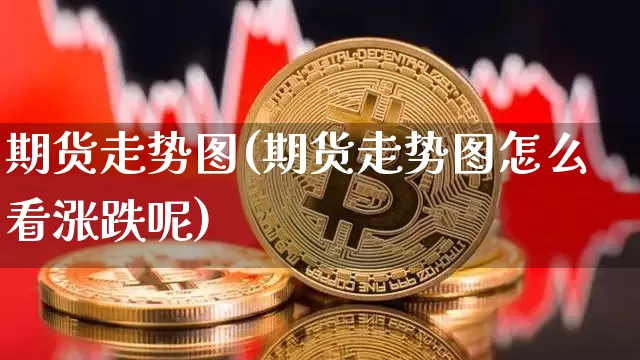期货走势图(期货走势图怎么看涨跌呢)_https://www.erdeww.com_期货资讯_第1张