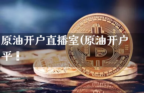 原油开户直播室(原油开户平叿_https://www.erdeww.com_期货资讯_第1张