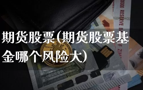 期货股票(期货股票基金哪个风险大)_https://www.erdeww.com_期货走势_第1张