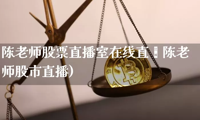 陈老师股票直播室在线直撿陈老师股市直播)_https://www.erdeww.com_期货行情_第1张