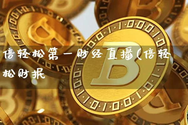 倍轻松第一财经直播(倍轻松财抿_https://www.erdeww.com_期货_第1张