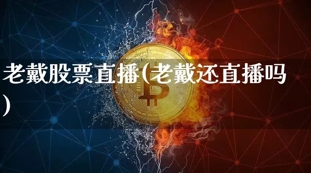 老戴股票直播(老戴还直播吗)_https://www.erdeww.com_期货行情_第1张