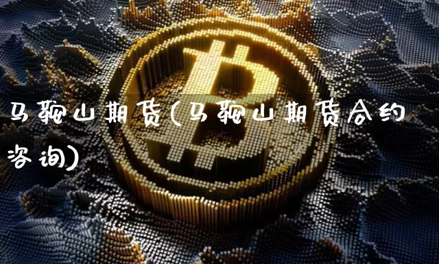 马鞍山期货(马鞍山期货合约咨询)_https://www.erdeww.com_期货资讯_第1张