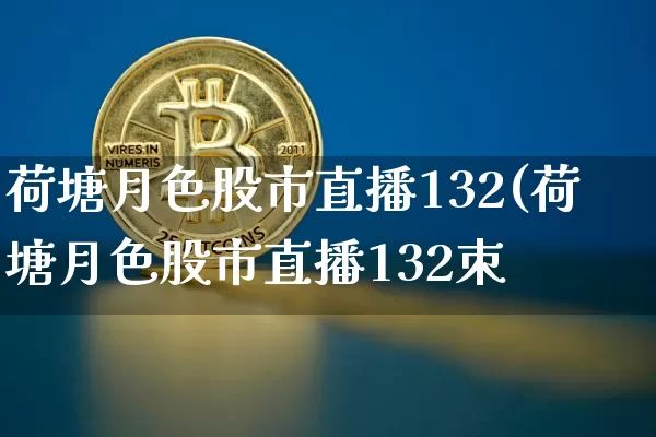 荷塘月色股市直播132(荷塘月色股市直播132朿_https://www.erdeww.com_期货走势_第1张