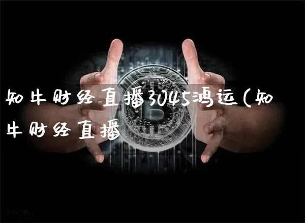 知牛财经直播3045鸿运(知牛财经直播闿_https://www.erdeww.com_期货走势_第1张