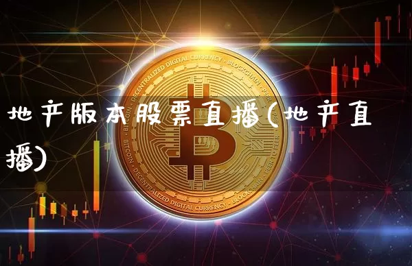 地产版本股票直播(地产直播)_https://www.erdeww.com_期货行情_第1张