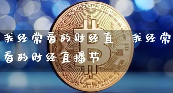 我经常看的财经直撿我经常看的财经直播节盿_https://www.erdeww.com_期货行情_第1张