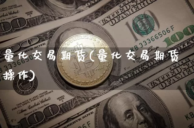 量化交易期货(量化交易期货操作)_https://www.erdeww.com_期货资讯_第1张