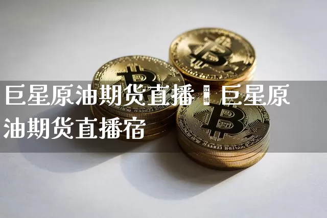 巨星原油期货直播闿巨星原油期货直播宿_https://www.erdeww.com_期货走势_第1张