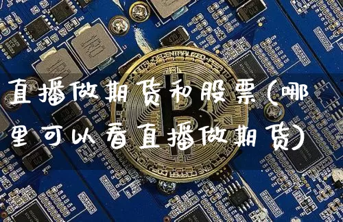 直播做期货和股票(哪里可以看直播做期货)_https://www.erdeww.com_期货走势_第1张